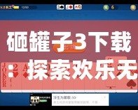 砸罐子3下載：探索歡樂無窮的挑戰樂趣，開啟你的休閑時光