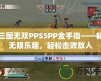 真三國無雙PPSSPP金手指——暢享無限樂趣，輕松擊敗敵人