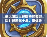 盛大游戲出過(guò)哪些經(jīng)典游戲？暢游數(shù)十年，帶你走進(jìn)盛大游戲的輝煌史
