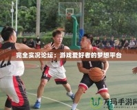 完全實況論壇：游戲愛好者的夢想平臺