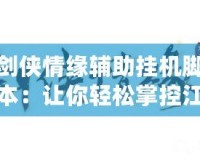 劍俠情緣輔助掛機腳本：讓你輕松掌控江湖，暢快升級