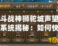 斗戰神獅駝城聲望系統揭秘：如何快速提升與超值獎勵