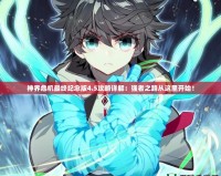 神界危機最終紀念版4.5攻略詳解：強者之路從這里開始！