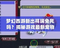 夢幻西游新出祥瑞免死嗎？揭秘游戲最新寵物功能與神秘能力