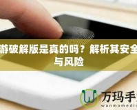 手游破解版是真的嗎？解析其安全性與風險