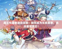 魔王與勇者游戲攻略：如何成為無敵勇者，挑戰(zhàn)最強(qiáng)魔王！