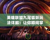 英雄聯盟九尾狐妖玩法詳解：讓你瞬間掌控戰場的技巧與秘訣
