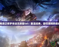 2013網游之修羅傳說無刪版txt：重溫經典，回歸游戲的巔峰之作