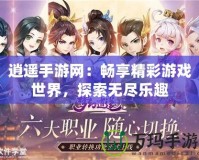 逍遙手游網(wǎng)：暢享精彩游戲世界，探索無(wú)盡樂(lè)趣