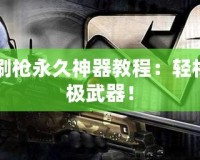 CF怎么刷槍永久神器教程：輕松擁有終極武器！