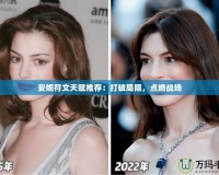 安妮符文天賦推薦：打破局限，點燃戰場