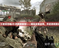解鎖《使命召喚2》的極致體驗——暢玩全新戰場，開啟游戲新紀元！