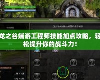 龍之谷端游工程師技能加點攻略，輕松提升你的戰斗力！