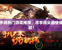 手游熱門游戲推薦，盡享指尖暢快體驗！