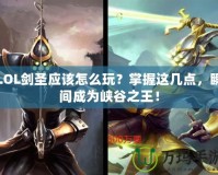 LOL劍圣應該怎么玩？掌握這幾點，瞬間成為峽谷之王！