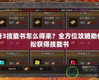 傳奇3技能書怎么得來？全方位攻略助你輕松獲得技能書