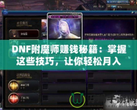 DNF附魔師賺錢秘籍：掌握這些技巧，讓你輕松月入過萬！