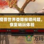 破解魔獸世界登陸報錯問題，輕松恢復暢玩體驗