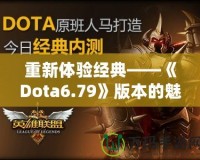 重新體驗經典——《Dota6.79》版本的魅力與挑戰(zhàn)