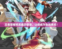 王者榮耀搶龍成功語音，讓你成為全場焦點！