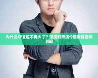 為什么CF夏佐不再火了？深度解析這個(gè)現(xiàn)象背后的原因