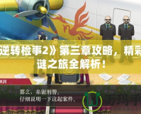 《逆轉(zhuǎn)檢事2》第三章攻略，精彩解謎之旅全解析！