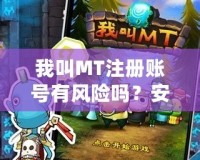 我叫MT注冊賬號有風險嗎？安全嗎？全方位解析