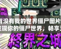 有沒有我的世界僵尸圖片？發(fā)現(xiàn)你的僵尸世界，暢享無限樂趣！