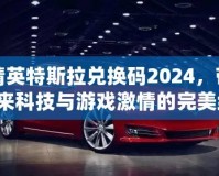 和平精英特斯拉兌換碼2024，帶你暢享未來科技與游戲激情的完美結(jié)合！