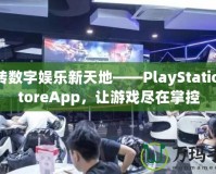 玩轉數字娛樂新天地——PlayStationStoreApp，讓游戲盡在掌控