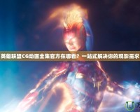 英雄聯(lián)盟CG動(dòng)畫(huà)全集官方在哪看？一站式解決你的觀(guān)影需求