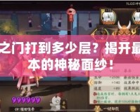 陰界之門打到多少層？揭開最強副本的神秘面紗！