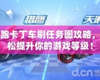 跑跑卡丁車刷任務(wù)圖攻略，輕松提升你的游戲等級(jí)！