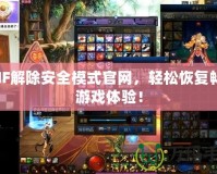 DNF解除安全模式官網(wǎng)，輕松恢復(fù)暢快游戲體驗(yàn)！