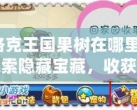 洛克王國果樹在哪里？探索隱藏寶藏，收獲豐厚獎勵！