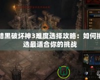 暗黑破壞神3難度選擇攻略：如何挑選最適合你的挑戰