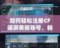 如何輕松注冊CF端游美服賬號，暢享全球極致競技體驗