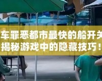 俠盜飛車罪惡都市最快的船開關在哪？揭秘游戲中的隱藏技巧！