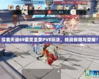 探索天諭69雷罡圣堂PVE玩法，挑戰極限與榮耀！