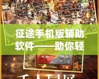 征途手機版輔助軟件——助你輕松征戰江湖，暢享全新游戲體驗！