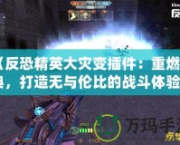 《反恐精英大災變插件：重燃經典，打造無與倫比的戰斗體驗》