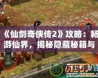 《仙劍奇俠傳2》攻略：暢游仙界，揭秘隱藏秘籍與游戲技巧