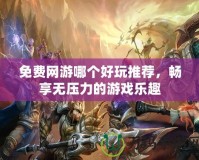 免費網游哪個好玩推薦，暢享無壓力的游戲樂趣