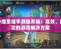 神魔圣域手游服務端：高效、穩定的游戲解決方案