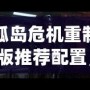 孤島危機重制版推薦配置，暢享極致畫面與流暢體驗！