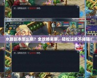 水路副本怎么刷？全攻略來襲，輕松過關不掉鏈！