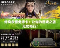 傳奇永恒免修卡：讓你的游戲之旅無憂暢行！