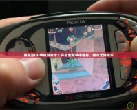 諾基亞QD手機游戲卡：開啟全新掌中世界，暢享無限娛樂