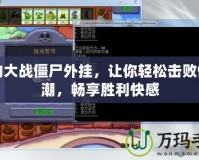 植物大戰僵尸外掛，讓你輕松擊敗僵尸潮，暢享勝利快感