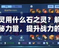 影靈用什么石之靈？解鎖神秘力量，提升戰力的終極秘訣！